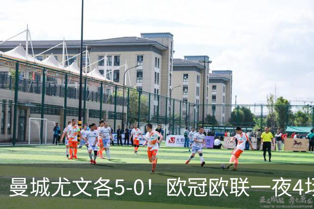 曼城尤文各5-0！欧冠欧联一夜4场焦点赛