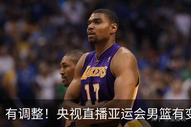 有调整！央视直播亚运会男篮有变，中国VS日本，中国男篮冲击决赛
